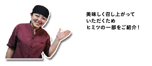 美味しく召し上がっていただくためヒミツの一部をご紹介！